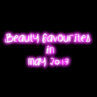 Beauty Favourites In May 2013