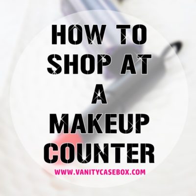 My Best Tips On How To Shop At Makeup Counters!